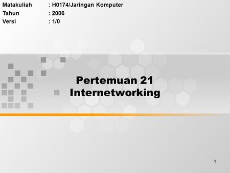 1 Pertemuan 21 Internetworking Matakuliah: H0174/Jaringan Komputer Tahun: 2006 Versi: 1/0.