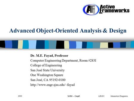 L28-S1 Interaction Diagrams 2003 SJSU -- CmpE Advanced Object-Oriented Analysis & Design Dr. M.E. Fayad, Professor Computer Engineering Department, Room.