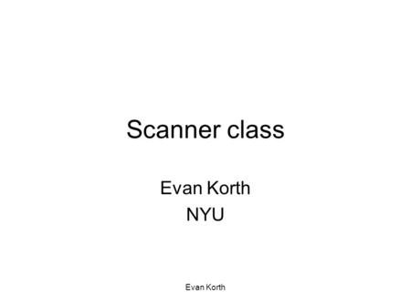 Evan Korth Scanner class Evan Korth NYU. Evan Korth Java 1.5 (5.0)’s Scanner class Prior to Java 1.5 getting input from the console involved multiple.