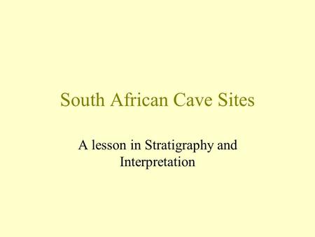 South African Cave Sites A lesson in Stratigraphy and Interpretation.