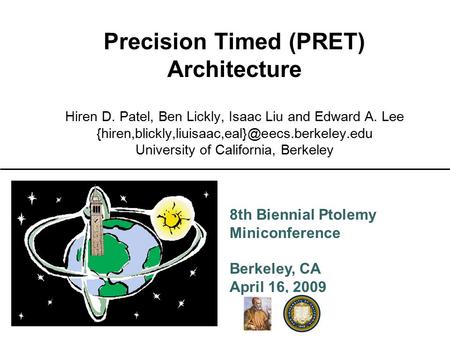 8th Biennial Ptolemy Miniconference Berkeley, CA April 16, 2009 Precision Timed (PRET) Architecture Hiren D. Patel, Ben Lickly, Isaac Liu and Edward A.