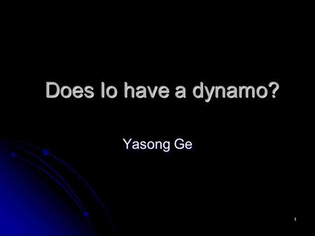 1 Does Io have a dynamo? Yasong Ge. 2 Outline Overview of Io Overview of Io Io’s interior structure Io’s interior structure Io’s interaction with Jupiter’s.