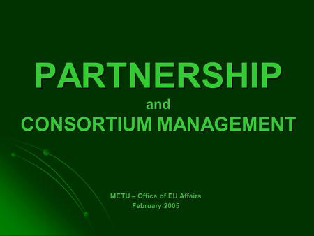 PARTNERSHIP and CONSORTIUM MANAGEMENT METU – Office of EU Affairs February 2005.