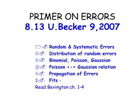 PRIMER ON ERRORS 8.13 U.Becker 9,2007  Random & Systematic Errors  Distribution of random errors  Binomial, Poisson, Gaussian  Poisson Gaussian.