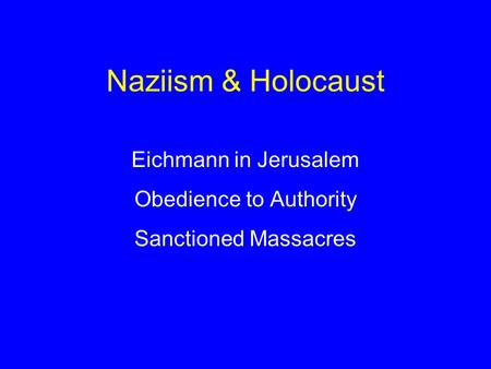 Naziism & Holocaust Eichmann in Jerusalem Obedience to Authority Sanctioned Massacres.