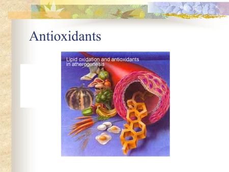 Antioxidants Oxidation Chemical rx in which atoms lose electrons May result in free radical formation.