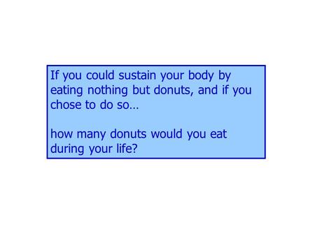 If you could sustain your body by eating nothing but donuts, and if you chose to do so… how many donuts would you eat during your life?