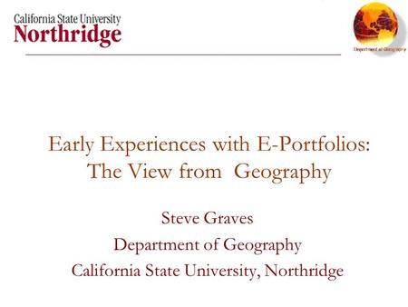 Early Experiences with E-Portfolios: The View from Geography Steve Graves Department of Geography California State University, Northridge.