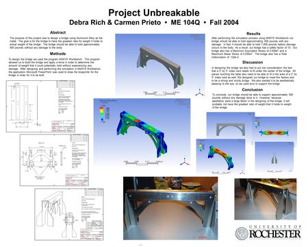 Project Unbreakable Debra Rich & Carmen Prieto ME 104Q Fall 2004 The purpose of this project was to design a bridge using Aluminum Alloy as the metal.