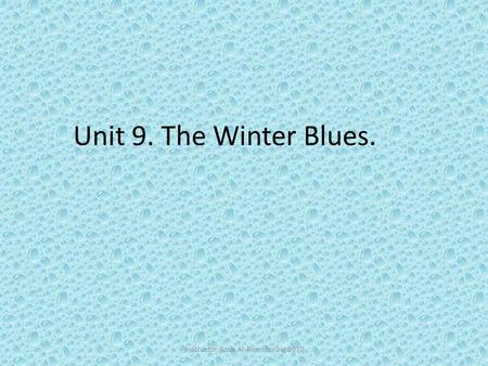 Unit 9. The Winter Blues. Inatructor:Rosa Al-Remi Spring 2010.