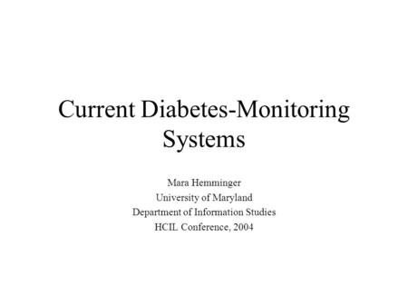 Current Diabetes-Monitoring Systems Mara Hemminger University of Maryland Department of Information Studies HCIL Conference, 2004.