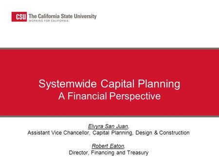 Systemwide Capital Planning A Financial Perspective Elvyra San Juan, Assistant Vice Chancellor, Capital Planning, Design & Construction Robert Eaton, Director,