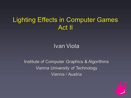 Lighting Effects in Computer Games Act II Ivan Viola Institute of Computer Graphics & Algorithms Vienna University of Technology Vienna / Austria.