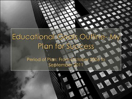 Educational Goals Outline- My Plan for Success Period of Plan: From October 2006 to September 2011.