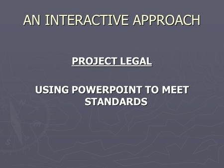 AN INTERACTIVE APPROACH PROJECT LEGAL USING POWERPOINT TO MEET STANDARDS.