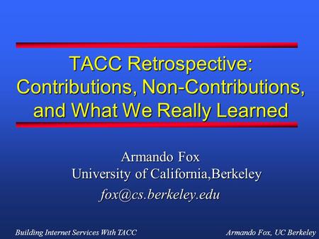 Building Internet Services With TACCArmando Fox, UC Berkeley TACC Retrospective: Contributions, Non-Contributions, and What We Really Learned Armando Fox.