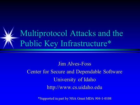 Multiprotocol Attacks and the Public Key Infrastructure* Jim Alves-Foss Center for Secure and Dependable Software University of Idaho