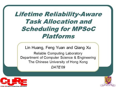 Lifetime Reliability-Aware Task Allocation and Scheduling for MPSoC Platforms Lin Huang, Feng Yuan and Qiang Xu Reliable Computing Laboratory Department.