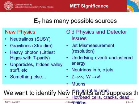 Nov 11, 2007Jim Alexanderp1 /13 MET Significance New Physics Neutralinos (SUSY) Gravitinos (Xtra dim) Heavy photon (Littlest Higgs with T-parity) Unparticles,