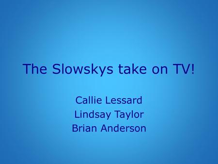 The Slowskys take on TV! Callie Lessard Lindsay Taylor Brian Anderson.