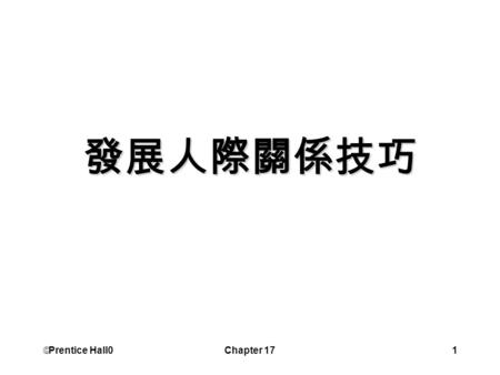  Prentice Hall0 Chapter 171 發展人際關係技巧.  Prentice Hall0 Chapter 172 學習目標 描述溝通的程序 比較人際溝通過程中的性別差異 列出有效的主動傾聽技巧 提供有效能的績效回饋 描述五種解決衝突的行為.