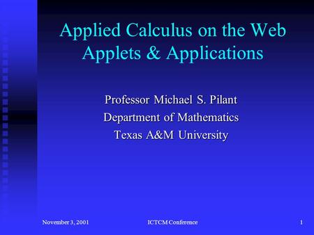 November 3, 2001ICTCM Conference1 Applied Calculus on the Web Applets & Applications Professor Michael S. Pilant Department of Mathematics Texas A&M University.