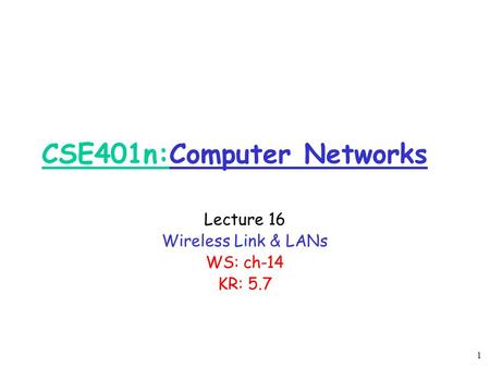 1 CSE401n:Computer Networks Lecture 16 Wireless Link & LANs WS: ch-14 KR: 5.7.