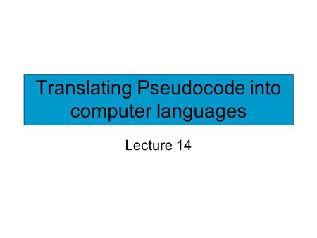 Translating Pseudocode into computer languages Lecture 14.