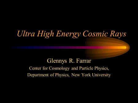 Ultra High Energy Cosmic Rays Glennys R. Farrar Center for Cosmology and Particle Physics, Department of Physics, New York University.