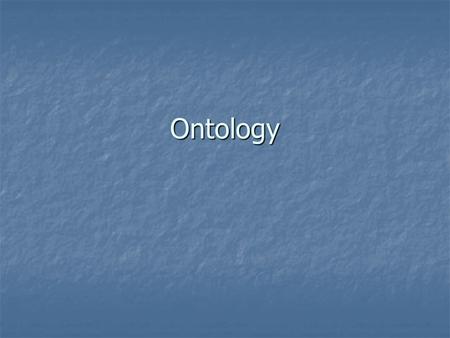 Ontology. Ontology Ontology is the study of existence. Ontology is the study of existence. Epistemology: Necessarily, for any person S and proposition.