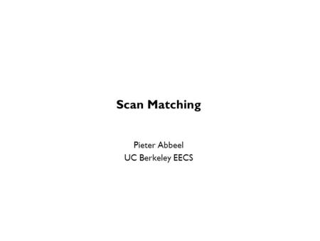 Scan Matching Pieter Abbeel UC Berkeley EECS