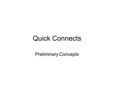 Quick Connects Preliminary Concepts. Quick Connects - Tube and Stopper The overarching concept is to have two types of quick connects that interface with.