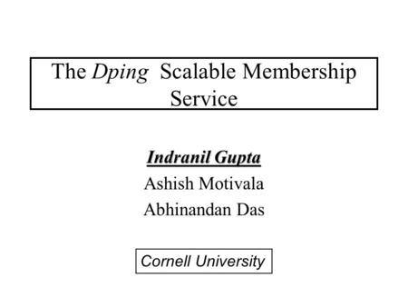 The Dping Scalable Membership Service Indranil Gupta Ashish Motivala Abhinandan Das Cornell University.