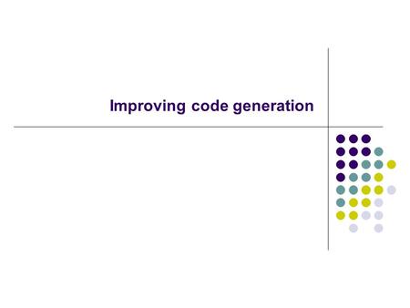 Improving code generation. Better code generation requires greater context Over expressions: optimal ordering of subtrees Over basic blocks: Common subexpression.