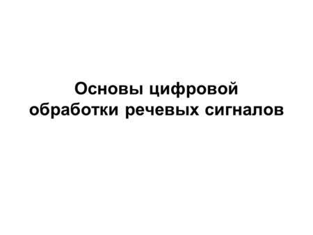 Основы цифровой обработки речевых сигналов. Общая схема процесса речеобразования x[n] – дискретные отсчеты сигнала возбуждения y[n] – дискретные отсчеты.