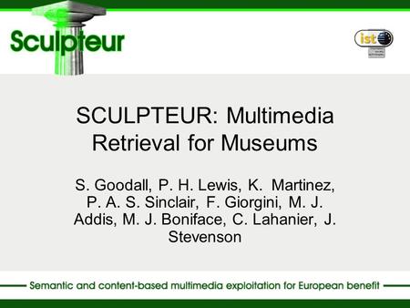 SCULPTEUR: Multimedia Retrieval for Museums S. Goodall, P. H. Lewis, K. Martinez, P. A. S. Sinclair, F. Giorgini, M. J. Addis, M. J. Boniface, C. Lahanier,