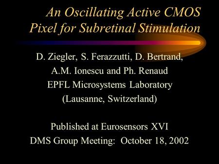 An Oscillating Active CMOS Pixel for Subretinal Stimulation D. Ziegler, S. Ferazzutti, D. Bertrand, A.M. Ionescu and Ph. Renaud EPFL Microsystems Laboratory.