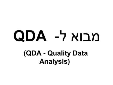 מבוא ל- QDA (QDA - Quality Data Analysis). 3 רמות ניהול תהליך Knowledge יודע למה Information יודע מה יודע איך Data Level נתונים, נתונים, נתונים...