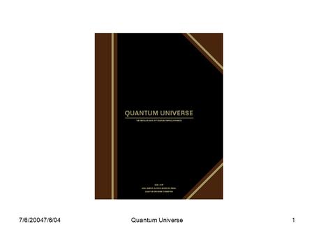 7/6/20047/6/04Quantum Universe1. 7/6/2004Quantum Universe2 The Charge  “Recent scientific discoveries at the energy frontier and in the far reaches of.