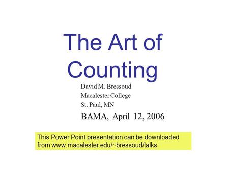 The Art of Counting David M. Bressoud Macalester College St. Paul, MN BAMA, April 12, 2006 This Power Point presentation can be downloaded from www.macalester.edu/~bressoud/talks.