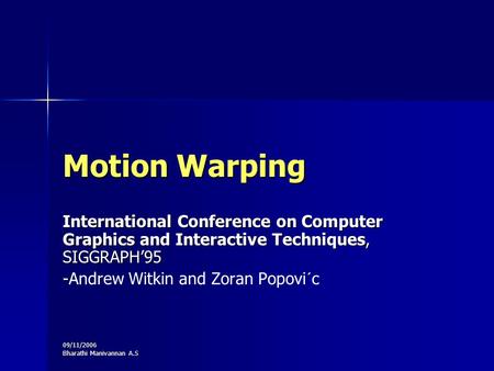 09/11/2006 Bharathi Manivannan A.S Motion Warping International Conference on Computer Graphics and Interactive Techniques, SIGGRAPH’95 - -Andrew Witkin.