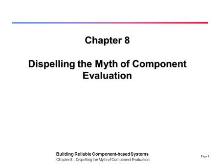 Page 1 Building Reliable Component-based Systems Chapter 8 - Dispelling the Myth of Component Evaluation Chapter 8 Dispelling the Myth of Component Evaluation.