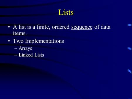 Lists A list is a finite, ordered sequence of data items. Two Implementations –Arrays –Linked Lists.