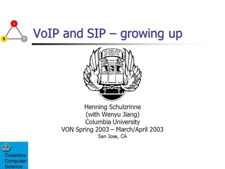 VoIP and SIP – growing up Henning Schulzrinne (with Wenyu Jiang) Columbia University VON Spring 2003 – March/April 2003 San Jose, CA.