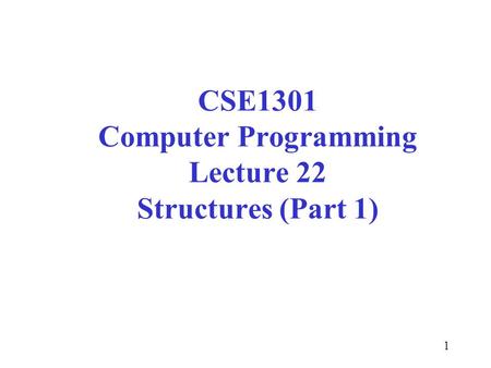 1 CSE1301 Computer Programming Lecture 22 Structures (Part 1)