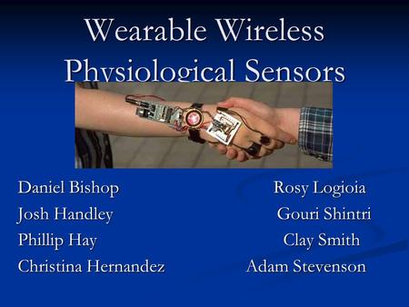 Wearable Wireless Physiological Sensors Daniel Bishop Rosy Logioia Josh Handley Gouri Shintri Phillip Hay Clay Smith Christina Hernandez Adam Stevenson.