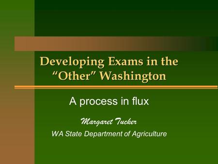 Developing Exams in the “Other” Washington A process in flux Margaret Tucker WA State Department of Agriculture.