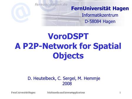 FernUniversität Hagen:Multimedia and Internetapplications1 VoroDSPT A P2P-Network for Spatial Objects FernUniversität Hagen Informatikzentrum D-58084 Hagen.