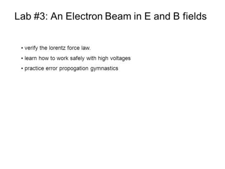 Lab #3: An Electron Beam in E and B fields verify the lorentz force law. learn how to work safely with high voltages practice error propogation gymnastics.