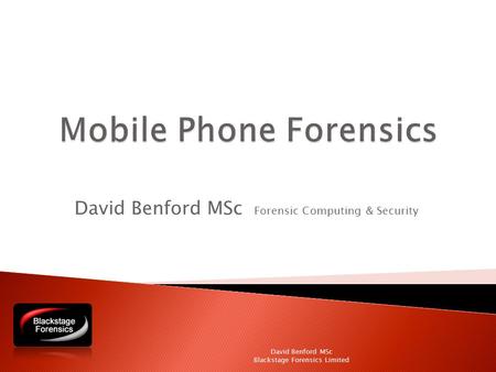 David Benford MSc Forensic Computing & Security David Benford MSc Blackstage Forensics Limited.